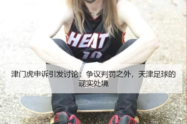 津门虎申诉引发讨论：争议判罚之外，天津足球的现实处境 | AYX